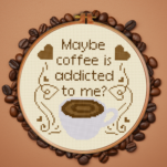 Maybe Coffee Is Addicted To Me Cross Stitch Pattern
