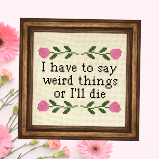 I Have To Say Weird Stuff Or I'll Die Cross Stitch Pattern