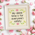 My Alone Time Is For Everyone's Safety Cross Stitch Pattern