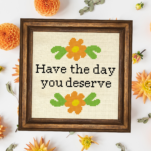 Have The Day You Deserve Cross Stitch Pattern